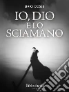 Io, Dio e lo sciamano. E-book. Formato Mobipocket ebook di Livio Cossu