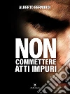 Non commettere atti impuri. E-book. Formato EPUB ebook di Alberto Bernardi