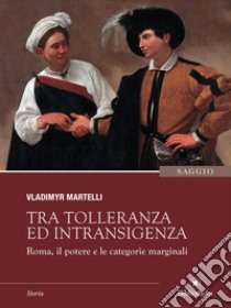 Tra tolleranza ed intransigenza: Roma, il potere e le categorie marginali. E-book. Formato EPUB ebook di Vladimyr Martelli