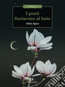 I poeti fioriscono al buio. E-book. Formato EPUB ebook di Fabio Squeo