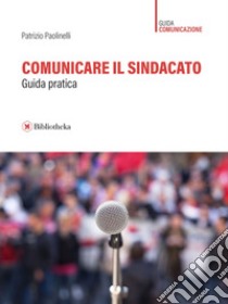 Comunicare il sindacato: Guida pratica. E-book. Formato EPUB ebook di Patrizio Paolinelli