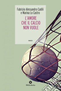 L' Amore che il calcio non vuole. E-book. Formato EPUB ebook di Marina Lo Castro