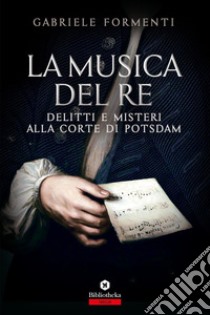 La Musica del re: Delitti e misteri alla corte di Potsdam. E-book. Formato EPUB ebook di Gabriele Formenti