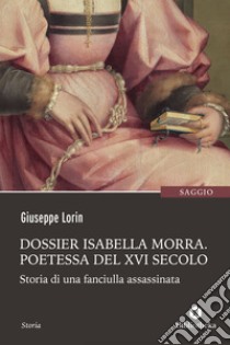 Dossier Isabella Morra - Poetessa del XVI secolo: Storia di una fanciulla assassinata. E-book. Formato EPUB ebook di Giuseppe Lorin