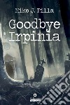 Goodbye Irpinia. E-book. Formato EPUB ebook di Mike J. Pilla