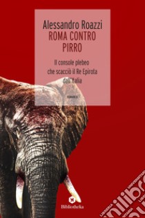 Roma contro Pirro: Il console plebeo che scacciò il Re epirota dall'Italia. E-book. Formato EPUB ebook di Alessandro Roazzi