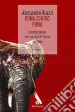 Roma contro Pirro: Il console plebeo che scacciò il Re epirota dall'Italia. E-book. Formato EPUB
