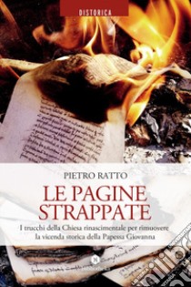 Le Pagine strappate: I trucchi della Chiesa rinascimentale per rimuovere le vicende storiche della Papessa Giovanna. E-book. Formato EPUB ebook di Pietro Ratto