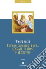 Come mi cambiano la vita... Socrate, Platone e Aristotele. E-book. Formato EPUB ebook