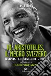 Io, Aristoteles, il negro svizzero: La mia vita attraverso successi e fallimenti. E-book. Formato EPUB ebook