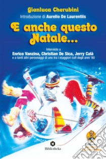 E anche questo Natale...: Interviste a Enrico Vanzina, Christian De Sica, Jerry Calà e a tanti altri personaggi di uno tra i maggiori cult degli anni '80. E-book. Formato EPUB ebook di Gianluca Cherubini