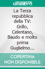 La Terza repubblica della TV: Grillo, Celentano, Baudo e molto prima Guglielmo Giannini: quelli che fecero l'impresa. Senza saperlo.. E-book. Formato EPUB ebook di Gennaro Pesante