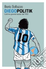 DiegoPolitik: Maradona, l'ultimo grande leader del '900. E-book. Formato EPUB ebook