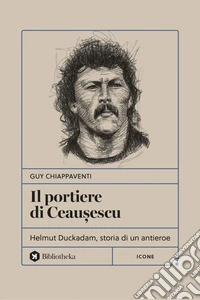 Il Portiere di Ceau?escu: Helmut Duckadam, storia di un antieroe. E-book. Formato EPUB ebook