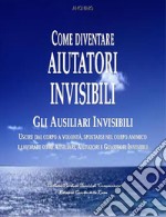 Come divenare Aiutatori InvisibiliUSCIRE DAL CORPO A VOLONTÀ, SPOSTARSI NEL CORPO ANIMICO  E LAVORARE COME AUSILIARI, AIUTATORI E GUARITORI INVISIBILI . E-book. Formato EPUB ebook