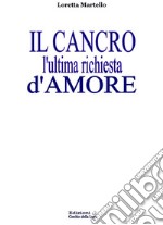 Il Cancro l'ultima richiesta d'amore. E-book. Formato Mobipocket