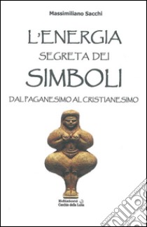 Energia Segreta dei SimboliDal paganesimo al Cristianesimo. E-book. Formato Mobipocket ebook di Massimiliano Sacchi