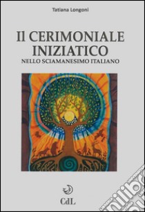 Il Cerimoniale Iniziaticonello sciamanesimo italiano. E-book. Formato Mobipocket ebook di Tatiana Longoni