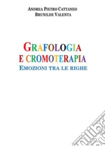 Grafologia e CromoterapiaEmozioni tra le righe. E-book. Formato EPUB ebook di Andrea Pietro Cattaneo - Brunilde Valenta