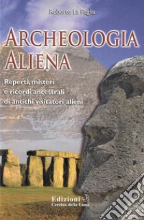 Archeologia ALienaReperti, misteri e ricordi ancestrali di antichi visitatori alieni. E-book. Formato EPUB ebook di Roberto La Paglia