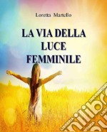 La Via della Luce FemminileCome Incontrare la Saggezza del Cuore. E-book. Formato EPUB ebook