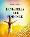 La Via della Luce FemminileCome Incontrare la Saggezza del Cuore. E-book. Formato EPUB ebook