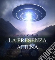 Presenza AlienaUfo ed Entità Aliene sullaTerra. E-book. Formato EPUB ebook di Adriano Cardinali