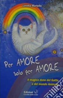 Per Amore solo per AmoreIl magico dono del gatto e del mondo animale. E-book. Formato EPUB ebook di Loretta Martello