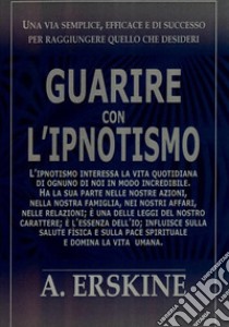 Guarire con l'ipnotismoUtilizzare il potere del subcosciente. E-book. Formato EPUB ebook di Alex Erskine