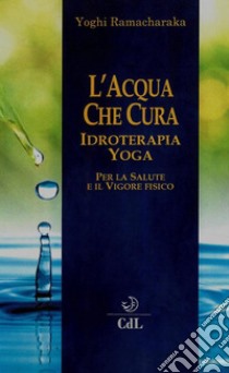 L'Acqua che CuraIdroterapia Yoga. E-book. Formato EPUB ebook di Yogi Ramacharaka