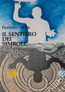 Il Sentiero dei SimboliEsercizi per riattivare l'immagine ed esplorare l'anima. E-book. Formato EPUB ebook di Francesco Boer