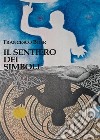 Il Sentiero dei SimboliEsercizi per riattivare l'immagine ed esplorare l'anima. E-book. Formato EPUB ebook di Francesco Boer