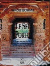 Le Sei PorteI sei passaggi per la conoscenza di tutti i misteri del mondo. E-book. Formato EPUB ebook di Jakob Bohme