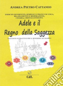 Adele e il Regno della SaggezzaRacconto interattivo per il benessere olistico di bambini e ragazzi . E-book. Formato EPUB ebook di Andrea Pietro Cattaneo