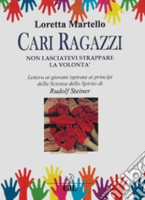 Cari Ragazzi non lasciatevi strappare la Volonta'Lettera ai giovani ispirata ai principi della Scienza dello Spirito di Rudolf Steiner. E-book. Formato EPUB ebook di Loretta Martello