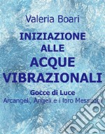 Iniziazione alle Acque Vibrazionali - Gocce di LuceArcangeli, Angeli e i loro Maestri. E-book. Formato EPUB ebook