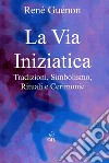 La Via IniziaticaTradizioni, Simbolismo, Rituali e Cerimonie. E-book. Formato EPUB ebook