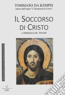 Il Soccorso di CristoL'Ospedale de' Poveri. E-book. Formato EPUB ebook di Tommaso da Kempis