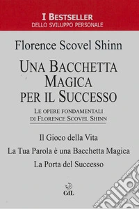 Una Bacchetta Magica per il SuccessoLe Opere Fondamentali di Florence Scovel Shinn. E-book. Formato EPUB ebook