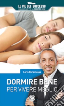 Dormire bene per vivere meglio. E-book. Formato EPUB ebook di Loris Bonamassa