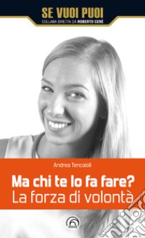 Ma chi te lo fa fare? La forza di volontà. E-book. Formato EPUB ebook di Andrea Tencaioli