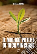 Il magico potere di ricominciare: Come iniziare di nuovo, ma non da zero, a tutte le età. E-book. Formato EPUB ebook