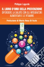 Il libro d'oro della prevenzione: Difendere la salute con gli integratori alimentari e le vitamine. E-book. Formato EPUB ebook