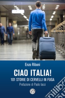 Ciao Italia!: 101 storie di cervelli in fuga. E-book. Formato EPUB ebook di Enzo Riboni