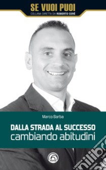 Dalla strada al successo cambiando abitudini. E-book. Formato EPUB ebook di Marco Barba