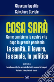 Cosa sarà: Come cambierà la nostra vita dopo la grande pandemia. La sanità, il lavoro, la scuola, la politica. E-book. Formato EPUB ebook di Giuseppe Ippolito