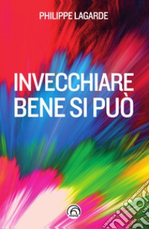 Invecchiare bene si può: Come resistere al tempo che avanza. E-book. Formato EPUB ebook di Philippe Lagarde