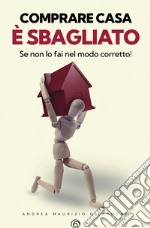 Comprare casa è sbagliato: Se non lo fai nel modo corretto!. E-book. Formato EPUB ebook