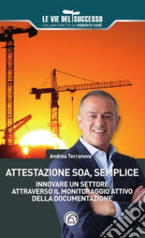 Attestazione SOA, semplice: Innovare un settore attraverso il monitoraggio attivo della documentazione. E-book. Formato EPUB ebook di Andrea Terranova