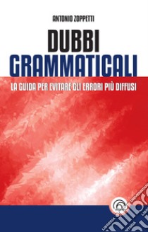 Dubbi grammaticali: La guida per evitare gli errori più diffusi. E-book. Formato EPUB ebook di Antonio Zoppetti